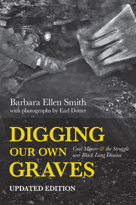 Digging Our Own Graves: Coal Miners and the Struggle Over Black Lung Disease - Smith, Barbara Ellen, and Dotter, Earl (Photographer)