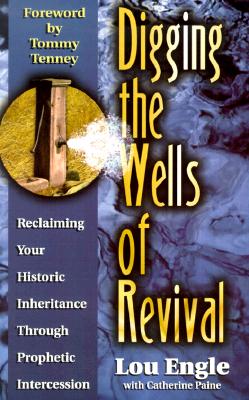 Digging the Wells of Revival: Reclaiming Your History Inheritance Through Prophetic Intercession - Engle, Lou, and Paine, Catherine, and Tenney, Tommy (Foreword by)