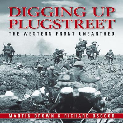 Digging Up Plugstreet: The Western Front Unearthed - Brown, Martin, and Osgood, Richard