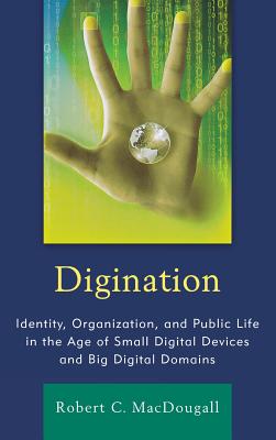 Digination: Identity, Organization, and Public Life in the Age of Small Digital Devices and Big Digital Domains - Macdougall, Robert C