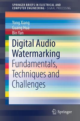 Digital Audio Watermarking: Fundamentals, Techniques and Challenges - Xiang, Yong, and Hua, Guang, and Yan, Bin