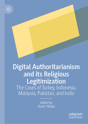 Digital Authoritarianism and Its Religious Legitimization: The Cases of Turkey, Indonesia, Malaysia, Pakistan, and India - Yilmaz, Ihsan (Editor)