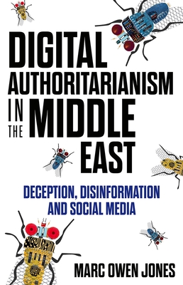 Digital Authoritarianism in the Middle East: Deception, Disinformation and Social Media - Jones, Marc Owen