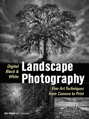 Digital Black & White Landscape Photography: Fine Art Techniques from Camera to Print - Wagner, Gary (Photographer)