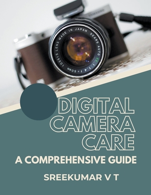 Digital Camera Care: A Comprehensive Guide - Sreekumar, V T