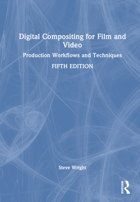 Digital Compositing for Film and Video: Production Workflows and Techniques - Wright, Steve