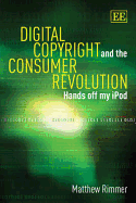 Digital Copyright and the Consumer Revolution: Hands Off My iPod - Rimmer, Matthew