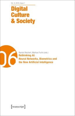 Digital Culture & Society (Dcs): Vol. 4, Issue 1/2018 - Rethinking Ai: Neural Networks, Biometrics and the New Artificial Intelligence - Richterich, Annika (Editor), and Wenz, Karin (Editor), and Fuchs, Mathias (Editor)