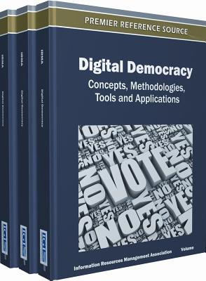 Digital Democracy: Concepts, Methodologies, Tools, and Applications - Information Resources Management Associa, and Management Association, Usa (Editor), and Management Association, Information...