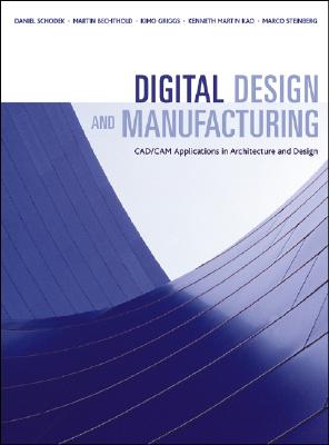 Digital Design and Manufacturing: CAD/CAM Applications in Architecture and Design - Schodek, Daniel, and Bechthold, Martin, and Griggs, James Kimo