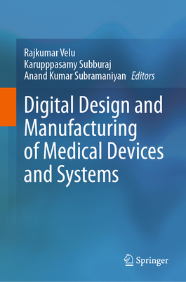 Digital Design and Manufacturing of Medical Devices and Systems - Velu, Rajkumar (Editor), and Subburaj, Karupppasamy (Editor), and Subramaniyan, Anand Kumar (Editor)