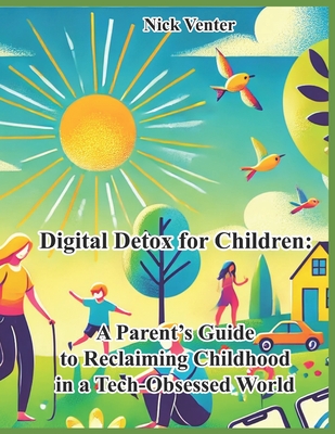 Digital Detox for Children: A Parent's Guide to Reclaiming Childhood in a Tech-Obsessed World - Venter, Nick