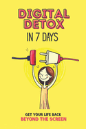 Digital Detox in 7 Days: A Practical Guide to Breaking Free from Phone Addiction and Reclaiming Your Time: Reduce Screen Time, Improve Focus, and Build a Healthier Relationship with Technology