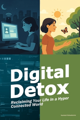 Digital Detox - Reclaiming Your Life in a Hyper Connected World: This book provides digital minimalism strategies to reduce screen time, overcome technology addiction, and practice mindfulness - Vishwakarma, Kamlesh