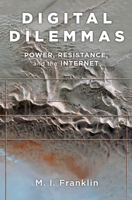 Digital Dilemmas: Power, Resistance, and the Internet - Franklin, M I