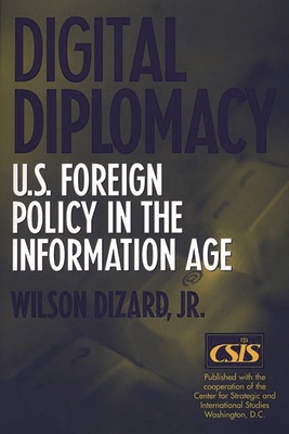 Digital Diplomacy: U.S. Foreign Policy in the Information Age - Dizard, Wilson