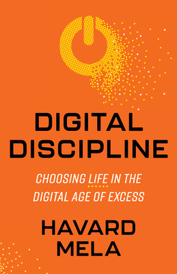 Digital Discipline: Choosing Life in the Digital Age of Excess - Mela, Havard