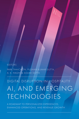 Digital Disruption in Hospitality, AI and Emerging Technologies: A Roadmap to Personalized Experiences, Enhanced Operations, and Revenue Growth - Thaichon, Park (Editor), and Dutta, Pushan Kumar (Editor), and Haghi, A K (Editor)