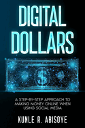 Digital Dollars: A Step-by-Step Approach to Making Money Online When Using Social Media