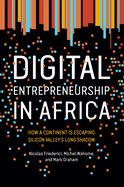 Digital Entrepreneurship in Africa: How a Continent Is Escaping Silicon Valley's Long Shadow