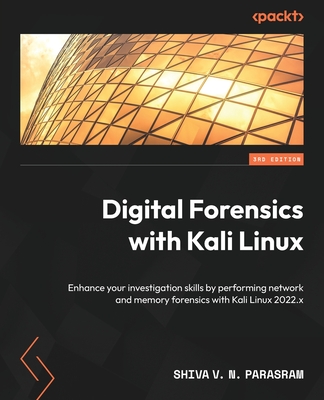 Digital Forensics with Kali Linux: Enhance your investigation skills by performing network and memory forensics with Kali Linux 2022.x - Parasram, Shiva V. N.