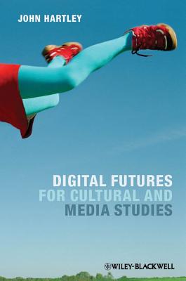 Digital Futures for Cultural and Media Studies - Hartley, John