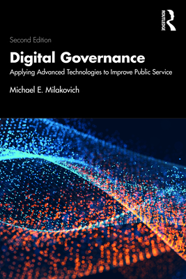 Digital Governance: Applying Advanced Technologies to Improve Public Service - Milakovich, Michael E