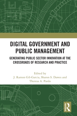 Digital Government and Public Management: Generating Public Sector Innovation at the Crossroads of Research and Practice - Gil-Garcia, J Ramon (Editor), and Dawes, Sharon S (Editor), and Pardo, Theresa A (Editor)