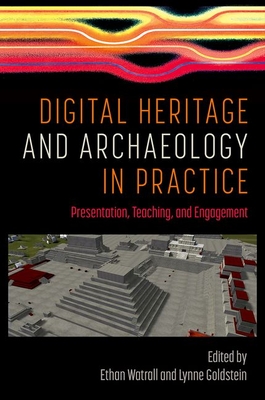 Digital Heritage and Archaeology in Practice: Presentation, Teaching, and Engagement - Watrall, Ethan (Editor), and Goldstein, Lynne (Editor)