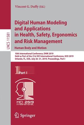 Digital Human Modeling and Applications in Health, Safety, Ergonomics and Risk Management. Human Body and Motion: 10th International Conference, DHM 2019, Held as Part of the 21st HCI International Conference, HCII 2019, Orlando, FL, USA, July 26-31... - Duffy, Vincent G. (Editor)