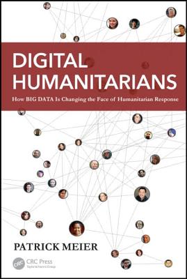 Digital Humanitarians: How Big Data Is Changing the Face of Humanitarian Response - Meier, Patrick