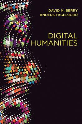 Digital Humanities: Knowledge and Critique in a Digital Age - Berry, David M., and Fagerjord, Anders