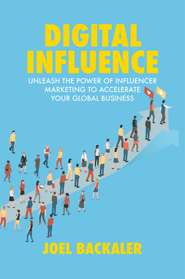Digital Influence: Unleash the Power of Influencer Marketing to Accelerate Your Global Business - Backaler, Joel, and Shankman, Peter (Foreword by)