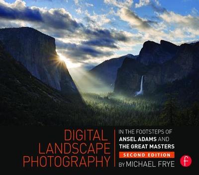 Digital Landscape Photography: In the Footsteps of Ansel Adams and the Masters - Frye, Michael