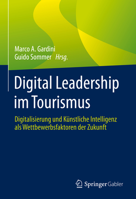 Digital Leadership im Tourismus: Digitalisierung und Knstliche Intelligenz als Wettbewerbsfaktoren der Zukunft - Gardini, Marco A. (Editor), and Sommer, Guido (Editor)