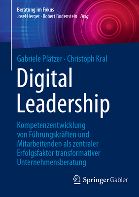Digital Leadership: Kompetenzentwicklung Von Fhrungskrften Und Mitarbeitenden ALS Zentraler Erfolgsfaktor Transformativer Unternehmensberatung - Pltzer, Gabriele, and Kral, Christoph
