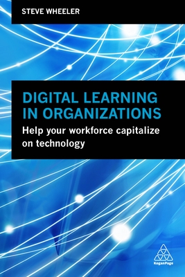 Digital Learning in Organizations: Help your Workforce Capitalize on Technology - Wheeler, Steve
