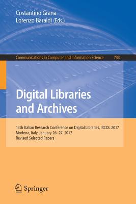 Digital Libraries and Archives: 13th Italian Research Conference on Digital Libraries, Ircdl 2017, Modena, Italy, January 26-27, 2017, Revised Selected Papers - Grana, Costantino (Editor), and Baraldi, Lorenzo (Editor)