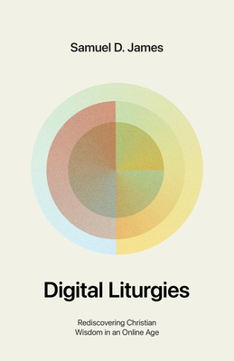 Digital Liturgies: Rediscovering Christian Wisdom in an Online Age - James, Samuel