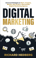 Digital Marketing: Advanced Strategies to Start, Acquire, Retain, And Scale a Successful Digital Marketing Agency