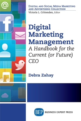 Digital Marketing Management: A Handbook for the Current (or Future) CEO - Zahay, Debra