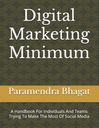 Digital Marketing Minimum: A Handbook For Individuals And Teams Trying To Make The Most Of Social Media