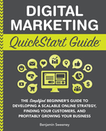 Digital Marketing QuickStart Guide: The Simplified Beginner's Guide to Developing a Scalable Online Strategy, Finding Your Customers, and Profitably Growing Your Business