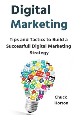 Digital Marketing: Tips and Tactics to Build a Successfull Digital Marketing Strategy - Horton, Chuck