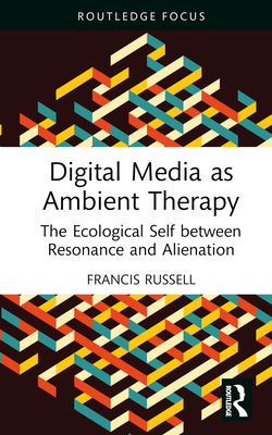 Digital Media as Ambient Therapy: The Ecological Self between Resonance and Alienation - Russell, Francis