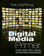 Digital Media Primer: Digital Audio, Video, Imaging and Multimedia Programming