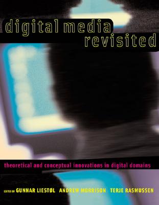 Digital Media Revisited: Theoretical and Conceptual Innovations in Digital Domains - Liestol, Gunnar (Editor), and Morrison, Andrew, S.J. (Editor), and Rasmussen, Terje (Editor)