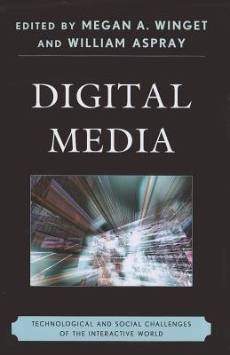 Digital Media: Technological and Social Challenges of the Interactive World - Winget, Megan A (Editor), and Aspray, William (Editor)