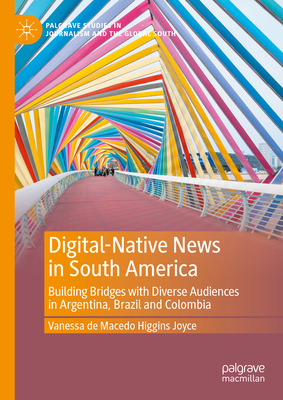 Digital-Native News in South America: Building Bridges with Diverse Audiences in Argentina, Brazil and Colombia - de Macedo Higgins Joyce, Vanessa