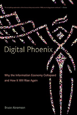 Digital Phoenix: Why the Information Economy Collapsed and How It Will Rise Again - Abramson, Bruce